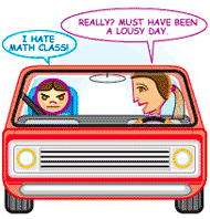 Girl: I hate math class! Mom: Really? Today must have been a lousy day.