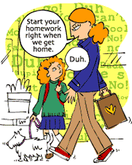 Mom: Start your homework right when we get home, please. Girl: Duh.