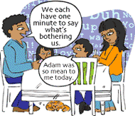 Dad: We each have one minute to say what's bothering us. Who wants to start? Boy: I do. Adam was so mean to me today. 