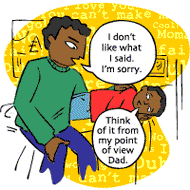 Dad: I don't like what I said. I'm sorry. Boy: Think of it from my point of view, Dad.